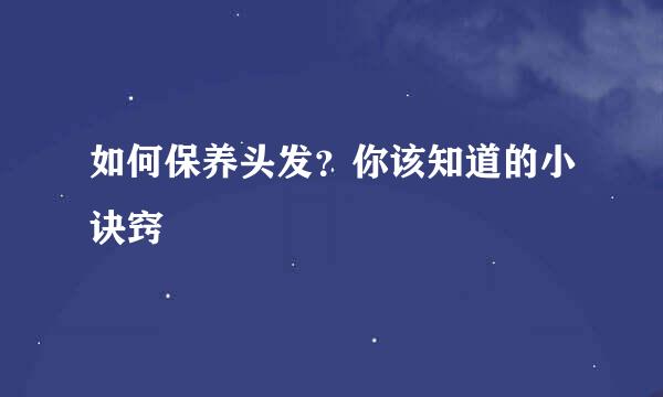 如何保养头发？你该知道的小诀窍