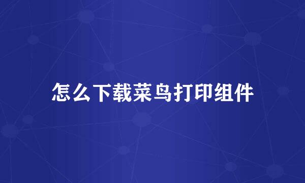 怎么下载菜鸟打印组件