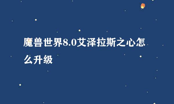魔兽世界8.0艾泽拉斯之心怎么升级