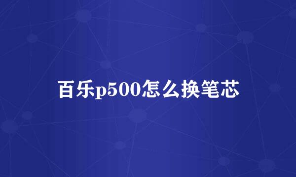 百乐p500怎么换笔芯