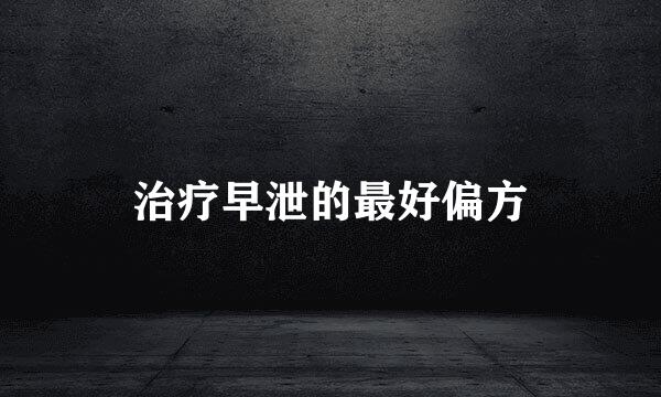 治疗早泄的最好偏方