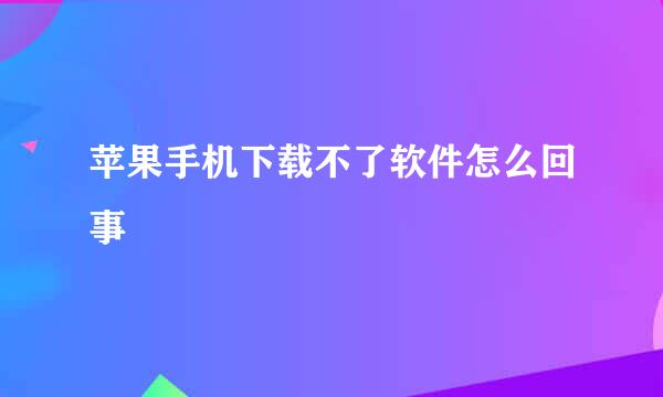 苹果手机下载不了软件怎么回事