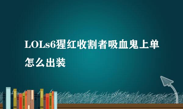 LOLs6猩红收割者吸血鬼上单怎么出装