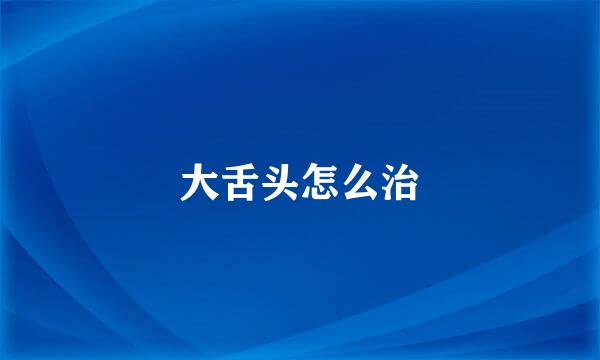 大舌头怎么治