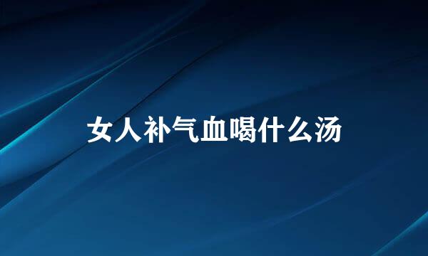 女人补气血喝什么汤