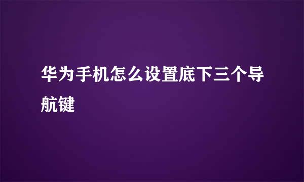 华为手机怎么设置底下三个导航键