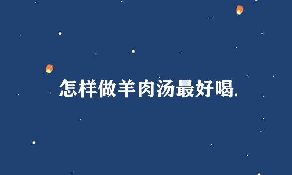 怎样做羊肉汤最好喝