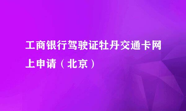 工商银行驾驶证牡丹交通卡网上申请（北京）