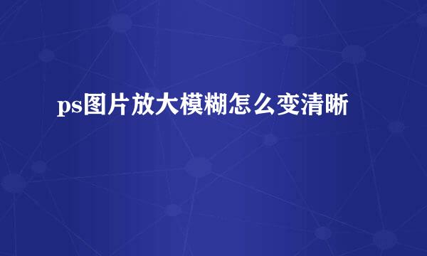 ps图片放大模糊怎么变清晰