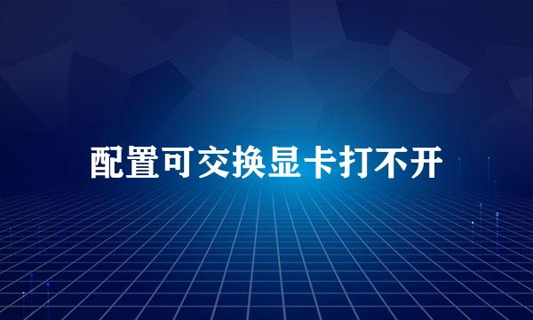 配置可交换显卡打不开