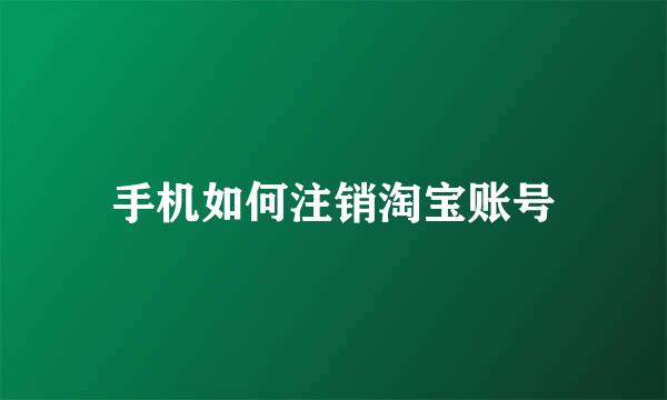 手机如何注销淘宝账号