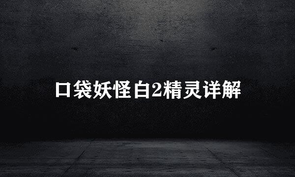 口袋妖怪白2精灵详解