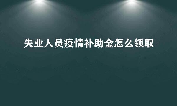 失业人员疫情补助金怎么领取