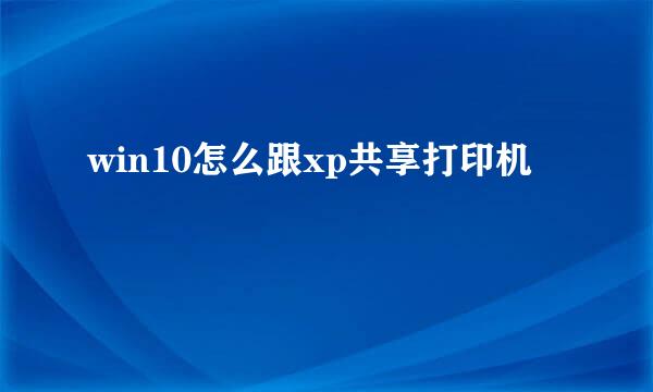 win10怎么跟xp共享打印机