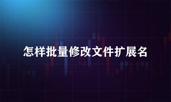 怎样批量修改文件扩展名