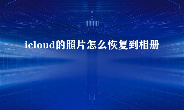 icloud的照片怎么恢复到相册