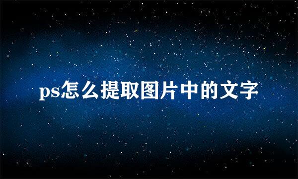 ps怎么提取图片中的文字