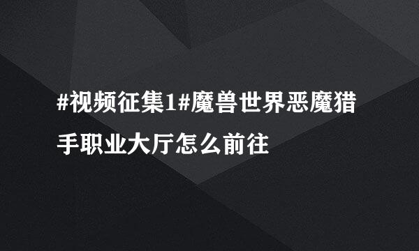 #视频征集1#魔兽世界恶魔猎手职业大厅怎么前往