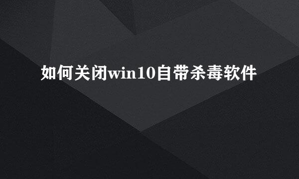 如何关闭win10自带杀毒软件