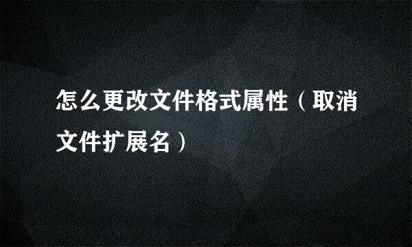 怎么更改文件格式属性（取消文件扩展名）