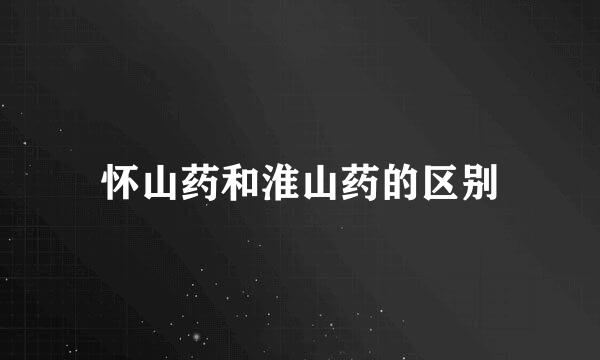 怀山药和淮山药的区别