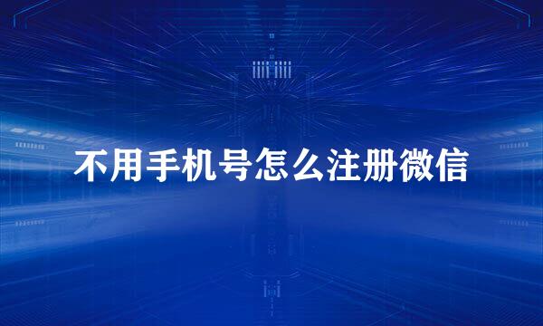 不用手机号怎么注册微信