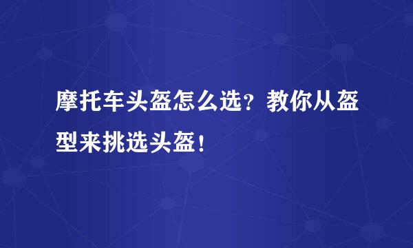 摩托车头盔怎么选？教你从盔型来挑选头盔！
