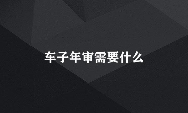 车子年审需要什么