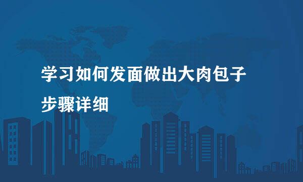 学习如何发面做出大肉包子 步骤详细
