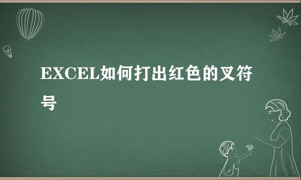 EXCEL如何打出红色的叉符号