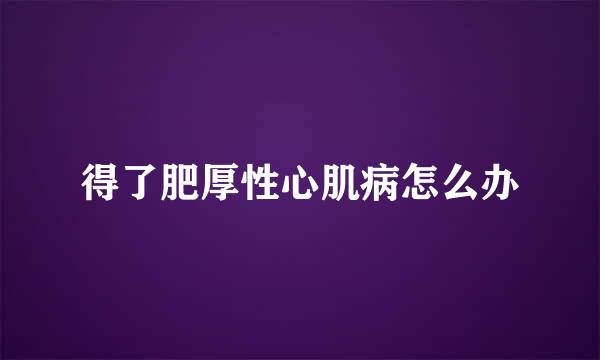 得了肥厚性心肌病怎么办