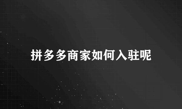 拼多多商家如何入驻呢