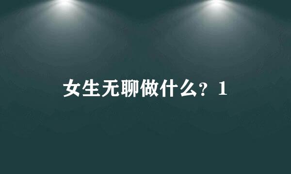 女生无聊做什么？1