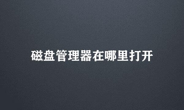磁盘管理器在哪里打开
