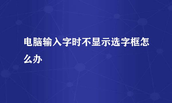 电脑输入字时不显示选字框怎么办