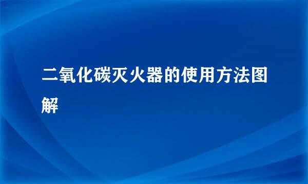 二氧化碳灭火器的使用方法图解