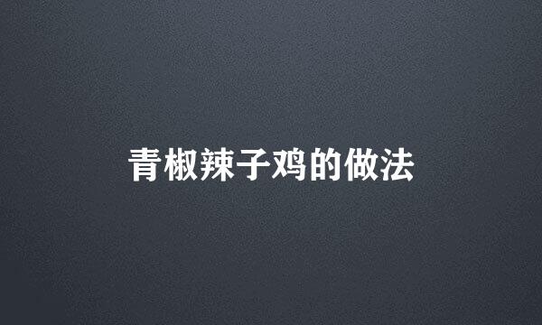 青椒辣子鸡的做法