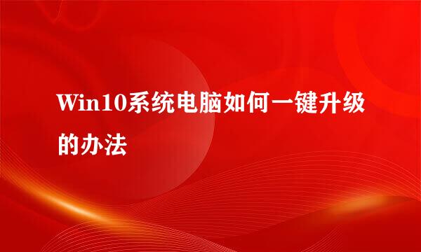 Win10系统电脑如何一键升级的办法