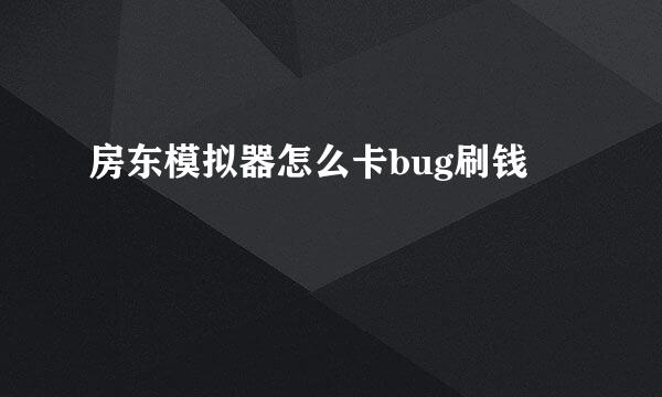 房东模拟器怎么卡bug刷钱