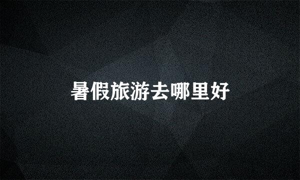 暑假旅游去哪里好