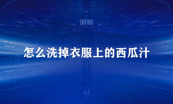 怎么洗掉衣服上的西瓜汁