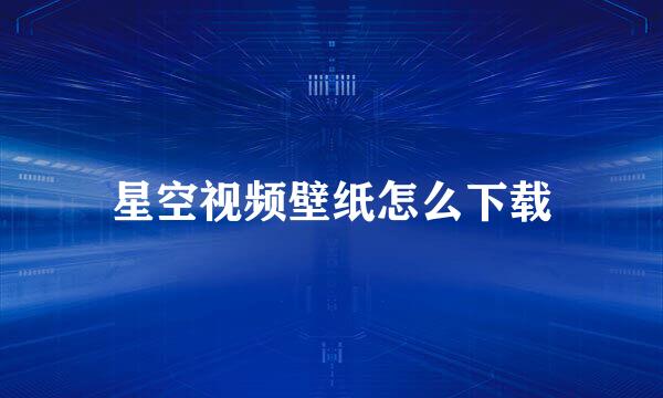 星空视频壁纸怎么下载