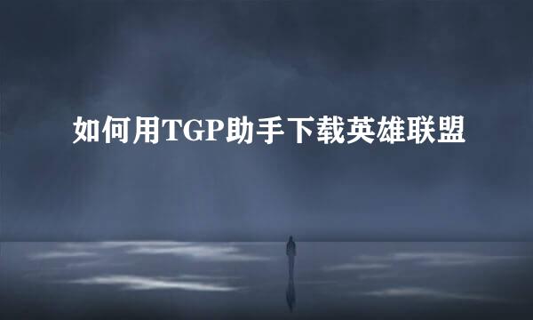 如何用TGP助手下载英雄联盟