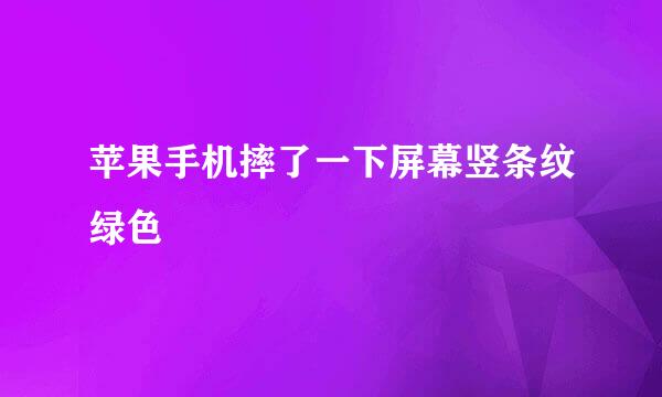 苹果手机摔了一下屏幕竖条纹绿色