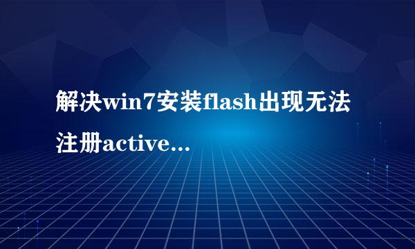 解决win7安装flash出现无法注册activex控件问题