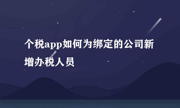 个税app如何为绑定的公司新增办税人员