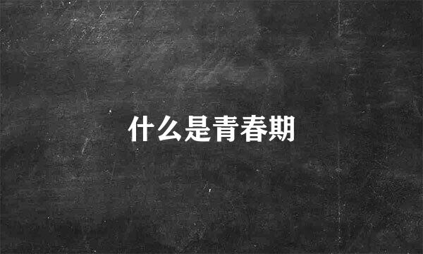 什么是青春期