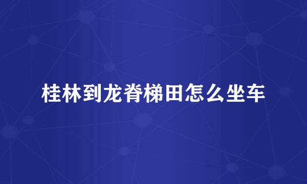 桂林到龙脊梯田怎么坐车