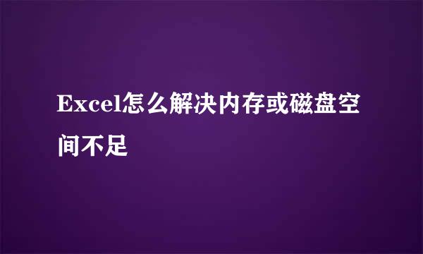 Excel怎么解决内存或磁盘空间不足