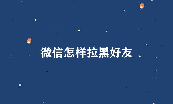 微信怎样拉黑好友